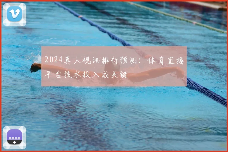 2024真人视讯排行预测：体育直播平台技术投入成关键