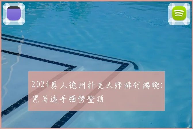 2024真人德州扑克大师排行揭晓：黑马选手强势登顶